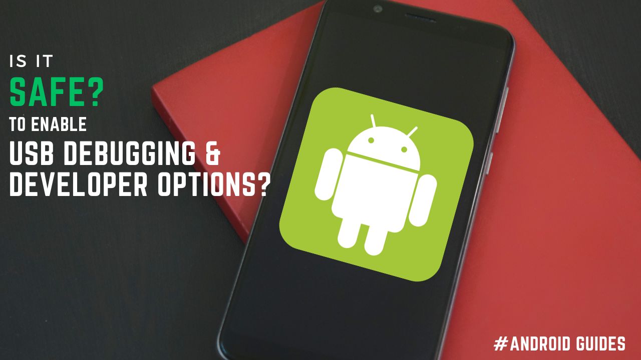 IS IT SAFE TO ENABLE USB DEBUGGING AND DEVELOPERS OPTIONS IN ANDROID